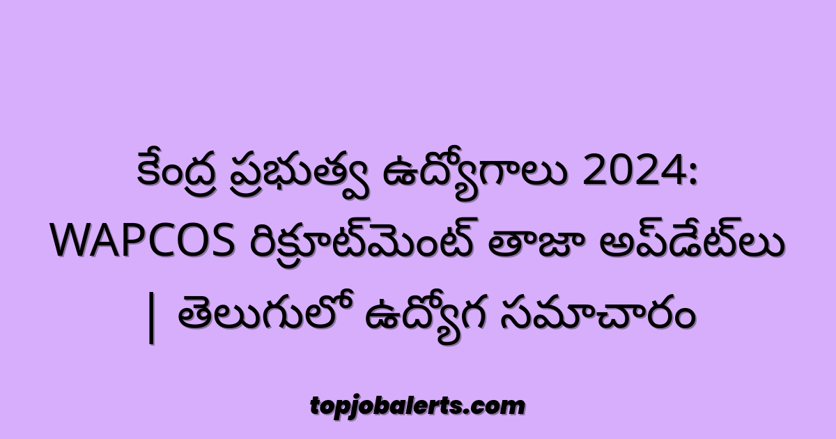 కేంద్ర ప్రభుత్వ ఉద్యోగాలు 2024: WAPCOS రిక్రూట్‌మెంట్ తాజా అప్‌డేట్‌లు | తెలుగులో ఉద్యోగ సమాచారం