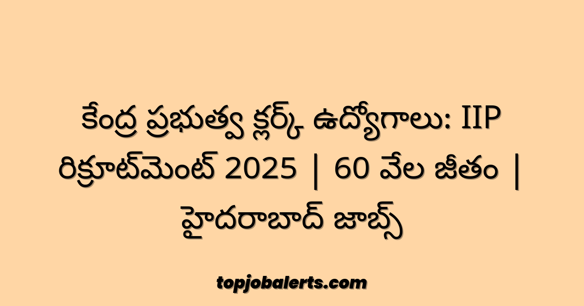 కేంద్ర ప్రభుత్వ క్లర్క్ ఉద్యోగాలు: IIP రిక్రూట్‌మెంట్ 2025 | 60 వేల జీతం | హైదరాబాద్ జాబ్స్
