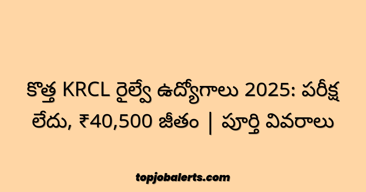 కొత్త KRCL రైల్వే ఉద్యోగాలు 2025: పరీక్ష లేదు, ₹40,500 జీతం | పూర్తి వివరాలు