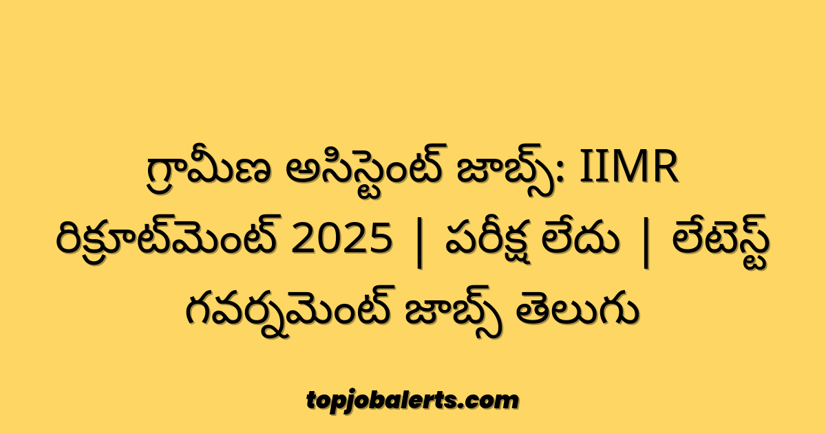 గ్రామీణ అసిస్టెంట్ జాబ్స్: IIMR రిక్రూట్‌మెంట్ 2025 | పరీక్ష లేదు | లేటెస్ట్ గవర్నమెంట్ జాబ్స్ తెలుగు