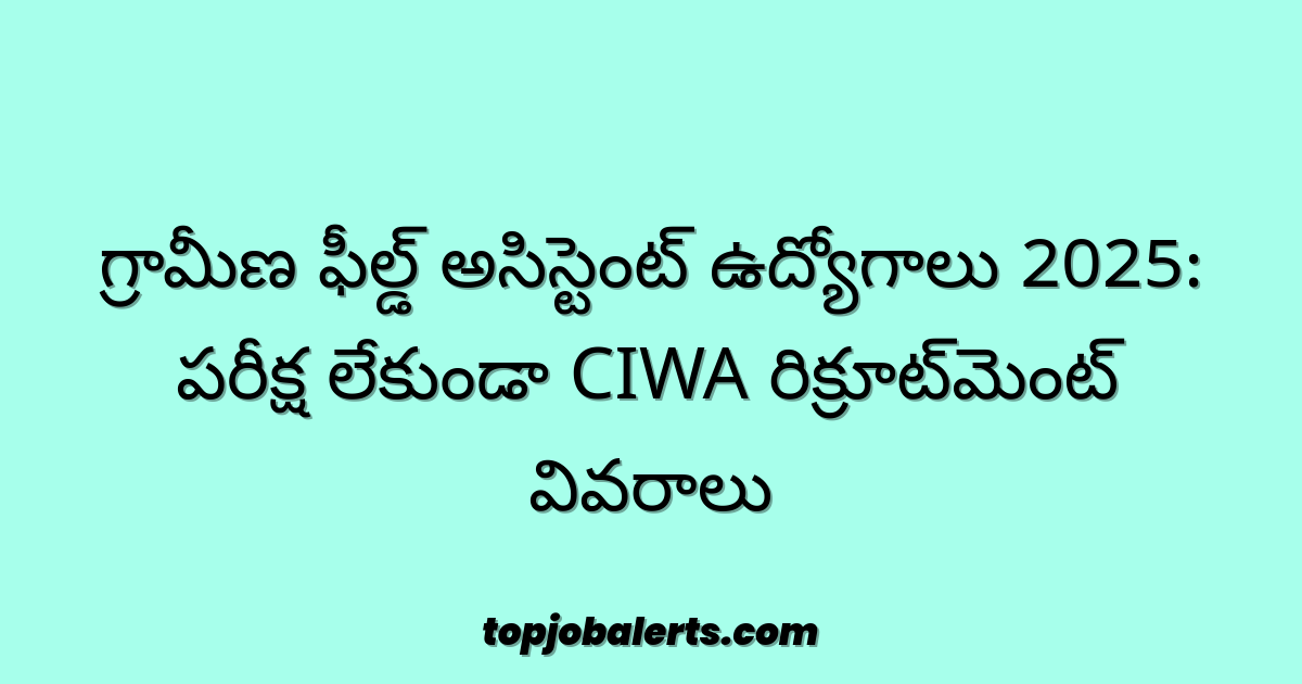 గ్రామీణ ఫీల్డ్ అసిస్టెంట్ ఉద్యోగాలు 2025: పరీక్ష లేకుండా CIWA రిక్రూట్మెంట్ వివరాలు