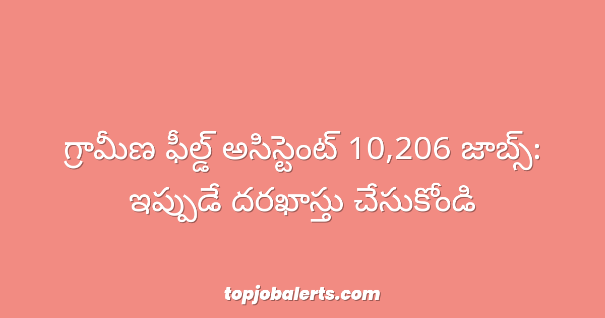 గ్రామీణ ఫీల్డ్ అసిస్టెంట్ 10,206 జాబ్స్: ఇప్పుడే దరఖాస్తు చేసుకోండి