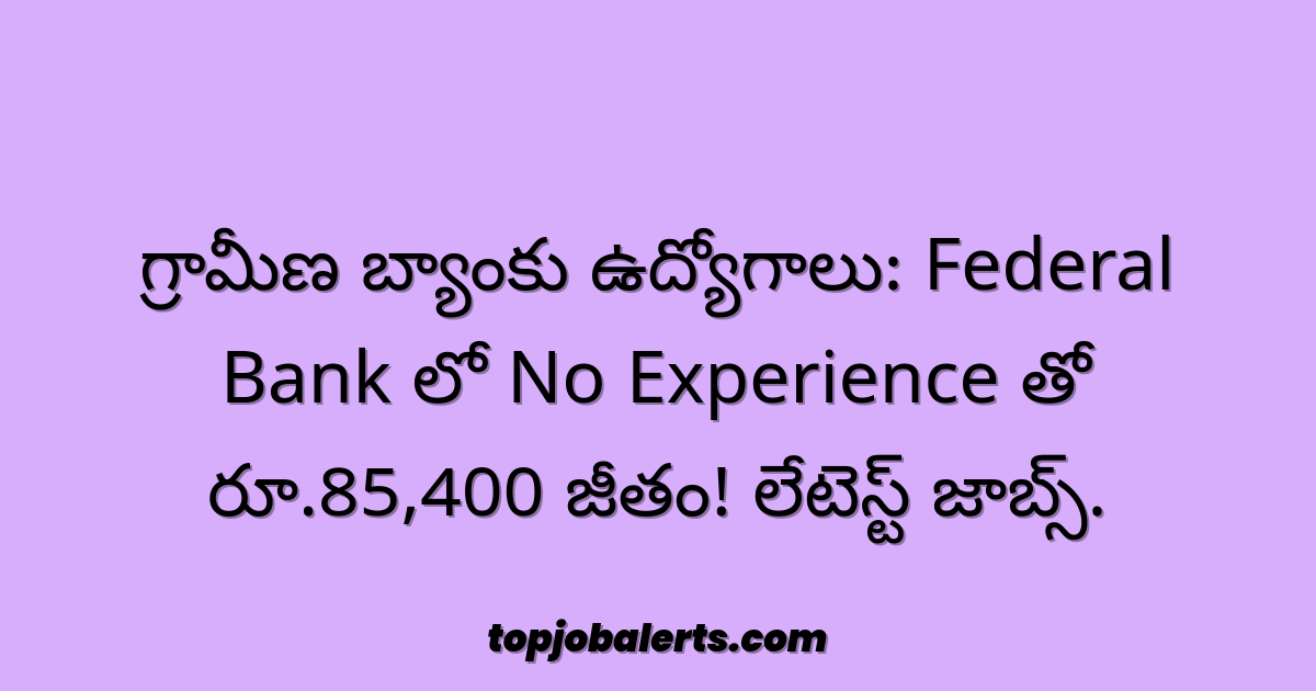 గ్రామీణ బ్యాంకు ఉద్యోగాలు: Federal Bank లో No Experience తో రూ.85,400 జీతం! లేటెస్ట్ జాబ్స్.