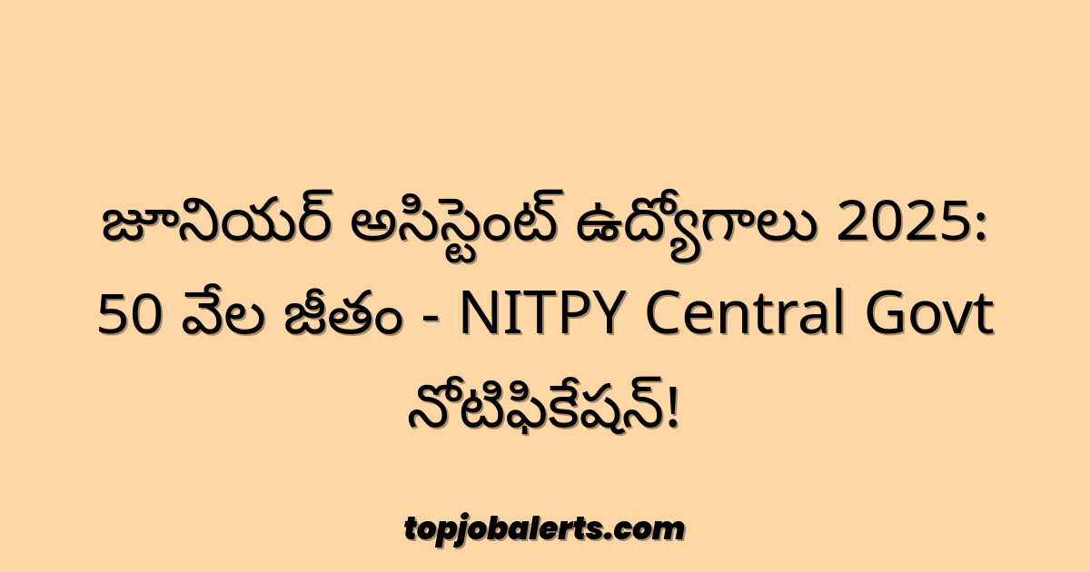 జూనియర్ అసిస్టెంట్ ఉద్యోగాలు 2025: 50 వేల జీతం - NITPY Central Govt నోటిఫికేషన్!