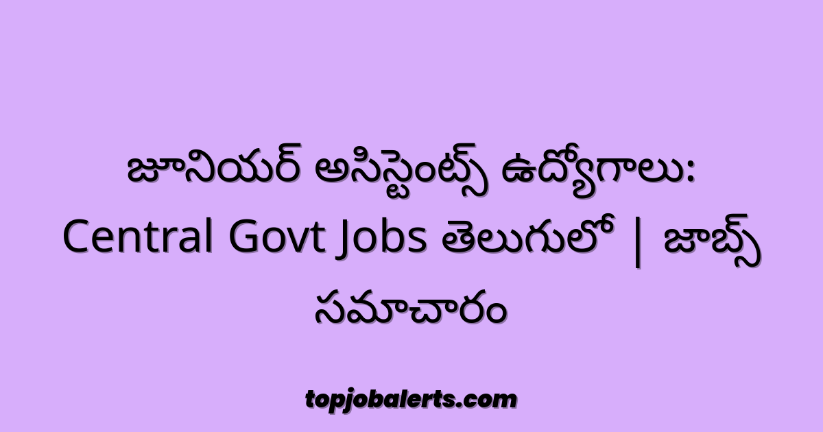జూనియర్ అసిస్టెంట్స్ ఉద్యోగాలు: Central Govt Jobs తెలుగులో | జాబ్స్ సమాచారం