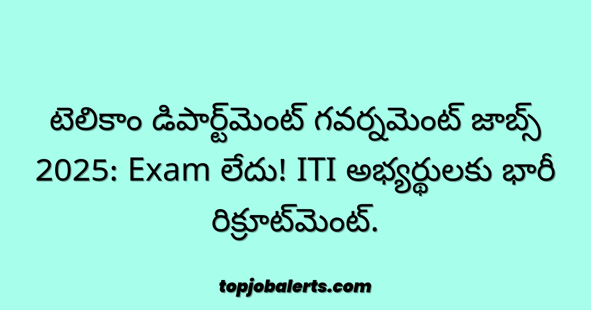 టెలికాం డిపార్ట్‌మెంట్ గవర్నమెంట్ జాబ్స్ 2025: Exam లేదు! ITI అభ్యర్థులకు భారీ రిక్రూట్‌మెంట్.