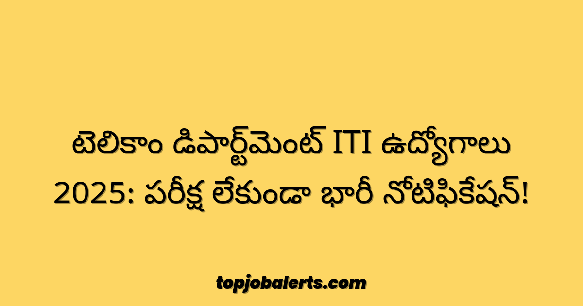 టెలికాం డిపార్ట్మెంట్ ITI ఉద్యోగాలు 2025: పరీక్ష లేకుండా భారీ నోటిఫికేషన్!