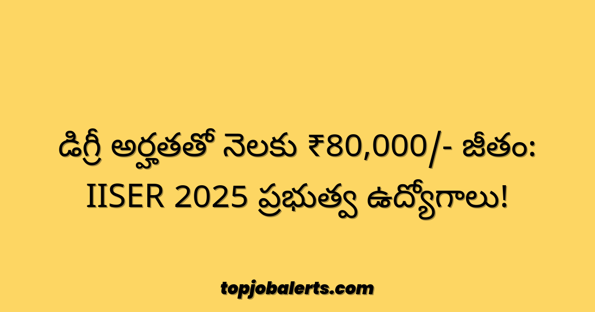 డిగ్రీ అర్హతతో నెలకు ₹80,000/- జీతం: IISER 2025 ప్రభుత్వ ఉద్యోగాలు!