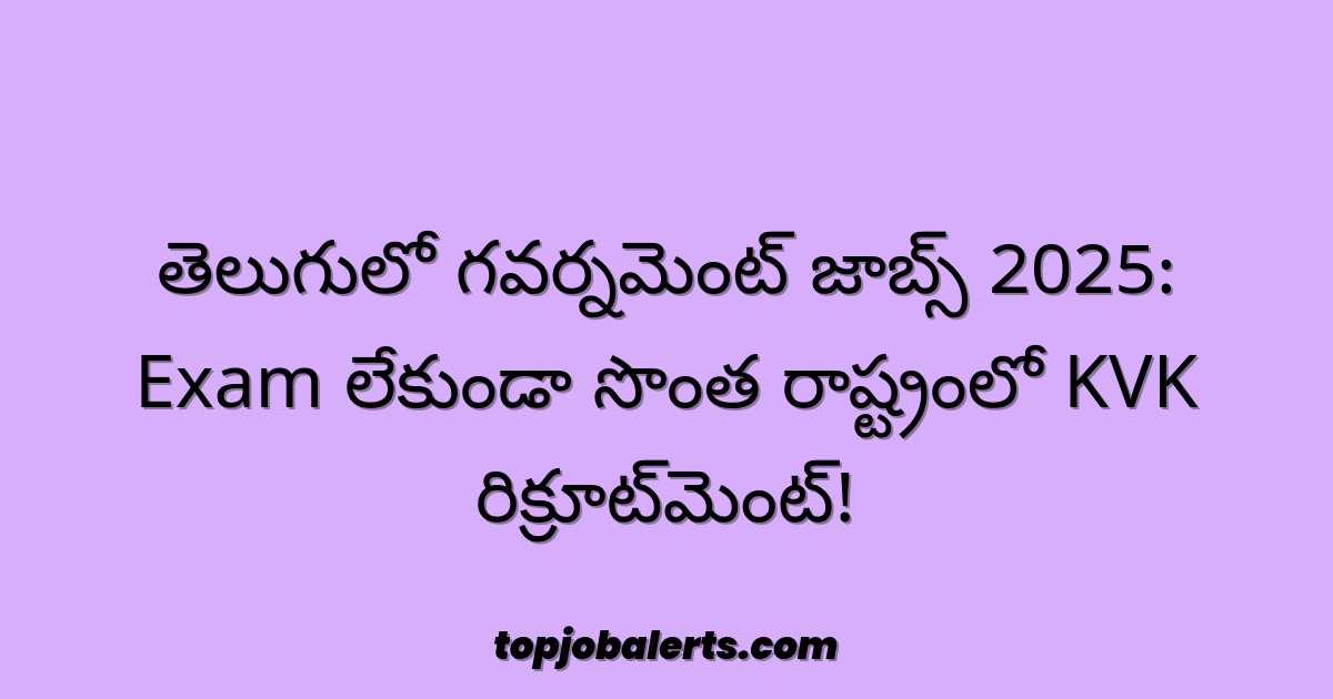 తెలుగులో గవర్నమెంట్ జాబ్స్ 2025: Exam లేకుండా సొంత రాష్ట్రంలో KVK రిక్రూట్‌మెంట్!
