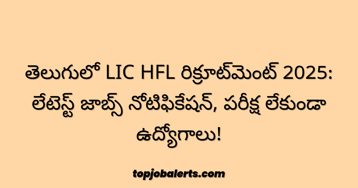 తెలుగులో LIC HFL రిక్రూట్మెంట్ 2025: లేటెస్ట్ జాబ్స్ నోటిఫికేషన్, పరీక్ష లేకుండా ఉద్యోగాలు!