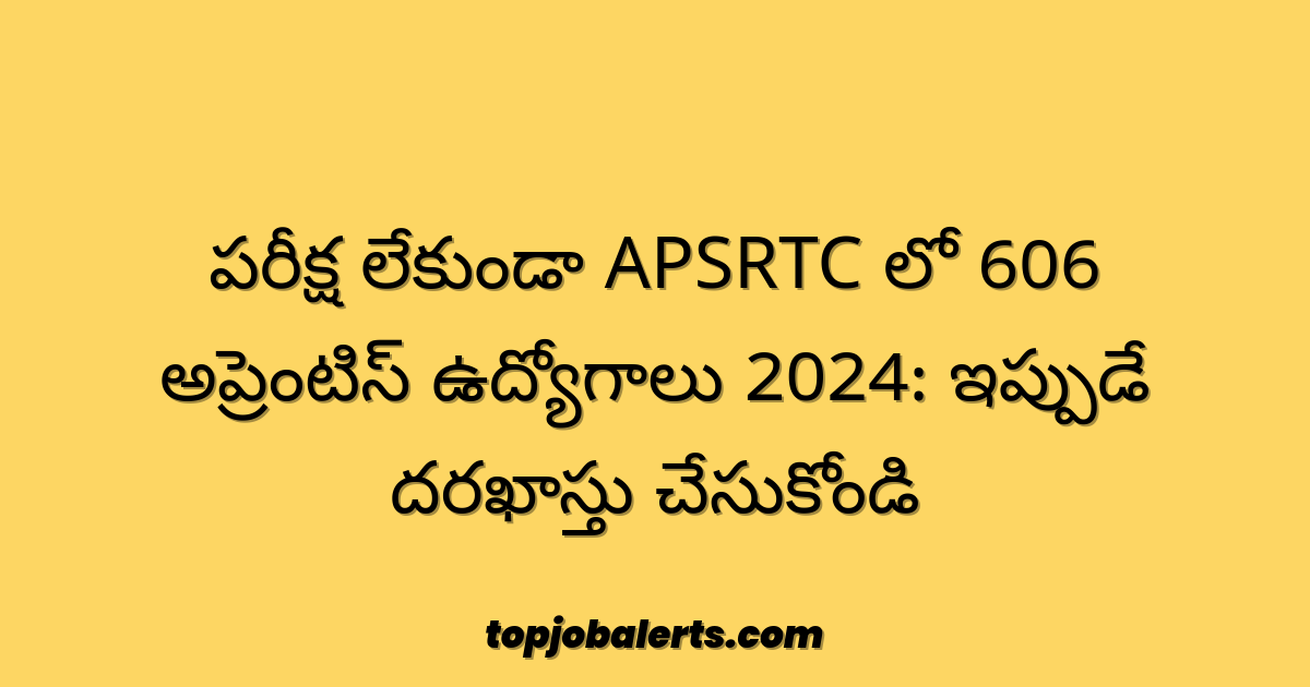 పరీక్ష లేకుండా APSRTC లో 606 అప్రెంటిస్ ఉద్యోగాలు 2024: ఇప్పుడే దరఖాస్తు చేసుకోండి