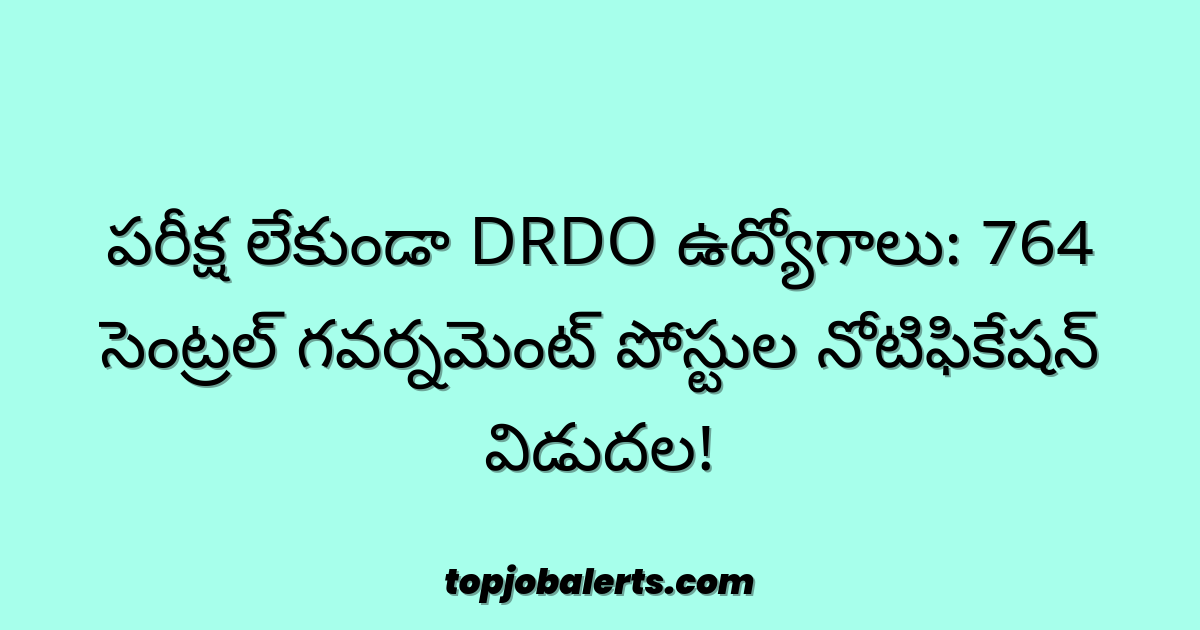 పరీక్ష లేకుండా DRDO ఉద్యోగాలు: 764 సెంట్రల్ గవర్నమెంట్ పోస్టుల నోటిఫికేషన్ విడుదల!