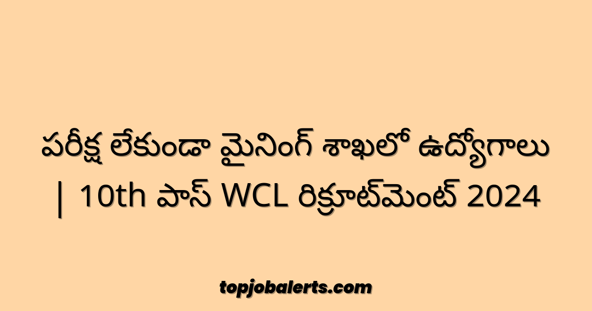 పరీక్ష లేకుండా మైనింగ్ శాఖలో ఉద్యోగాలు | 10th పాస్ WCL రిక్రూట్‌మెంట్ 2024