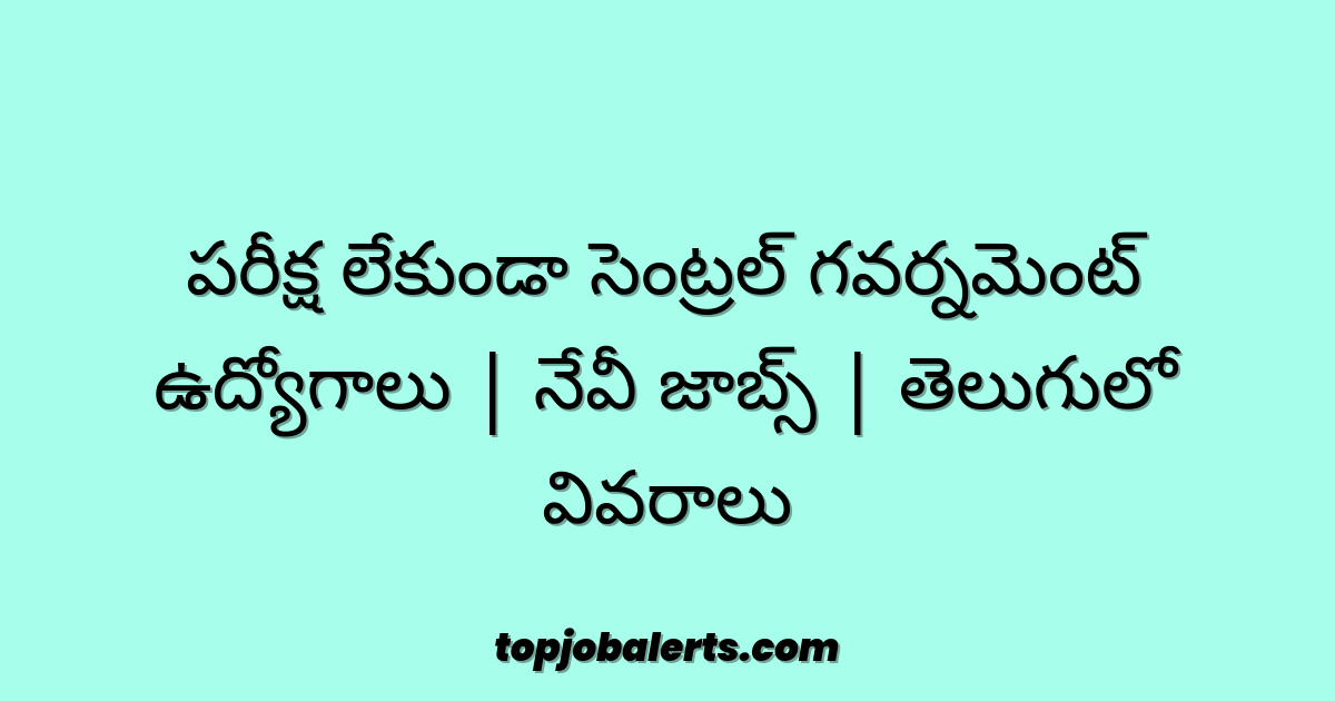 పరీక్ష లేకుండా సెంట్రల్ గవర్నమెంట్ ఉద్యోగాలు | నేవీ జాబ్స్ | తెలుగులో వివరాలు