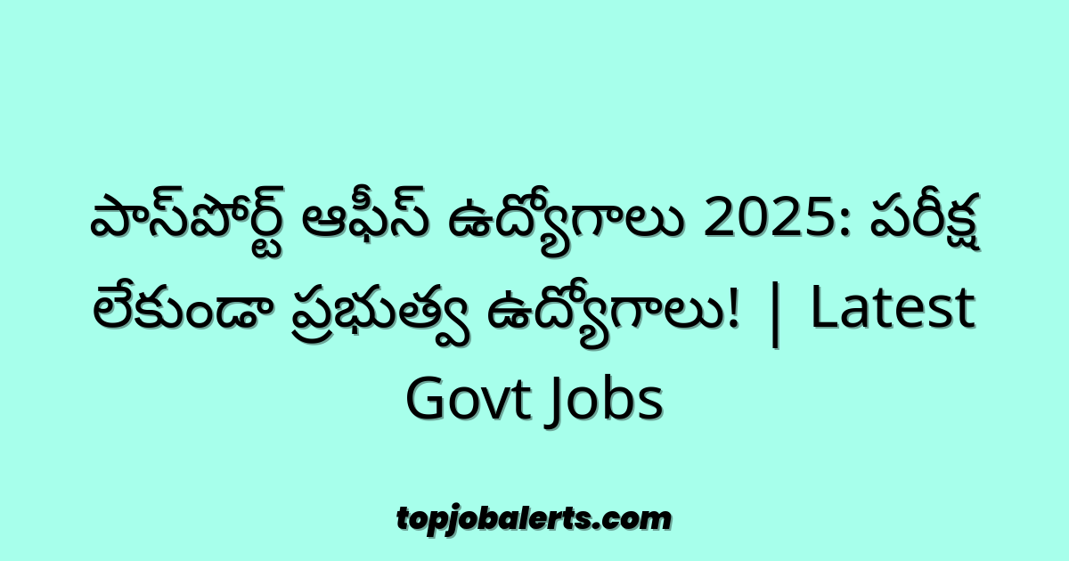 పాస్‌పోర్ట్ ఆఫీస్ ఉద్యోగాలు 2025: పరీక్ష లేకుండా ప్రభుత్వ ఉద్యోగాలు! | Latest Govt Jobs