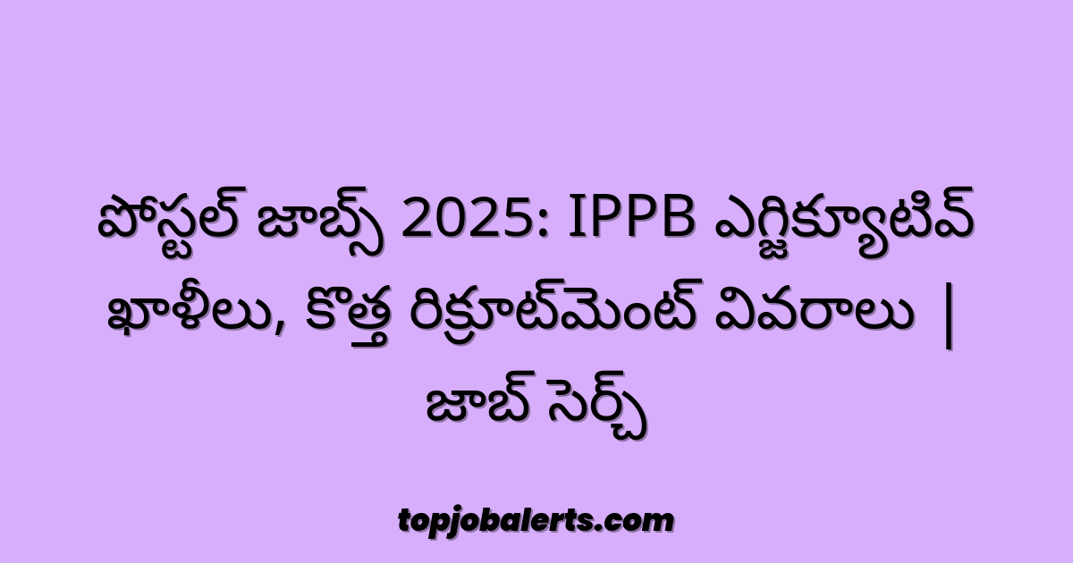 పోస్టల్ జాబ్స్ 2025: IPPB ఎగ్జిక్యూటివ్ ఖాళీలు, కొత్త రిక్రూట్‌మెంట్ వివరాలు | జాబ్ సెర్చ్