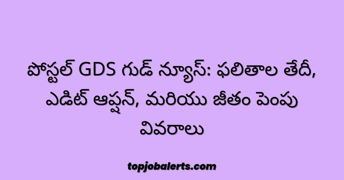 పోస్టల్ GDS గుడ్ న్యూస్: ఫలితాల తేదీ, ఎడిట్ ఆప్షన్, మరియు జీతం పెంపు వివరాలు
