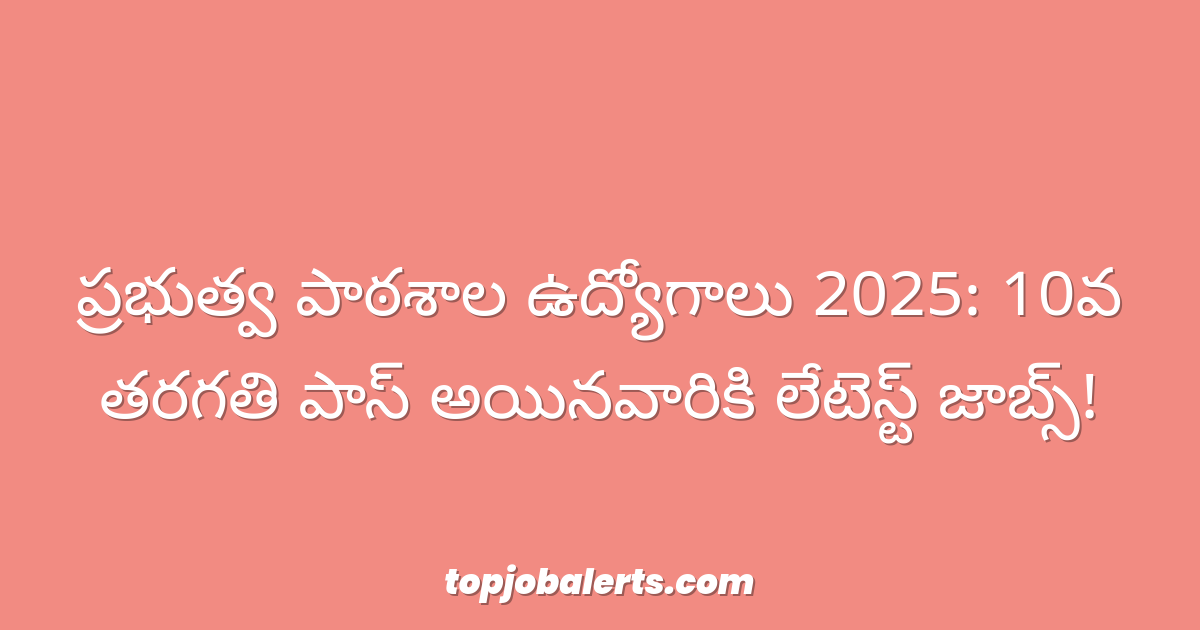 ప్రభుత్వ పాఠశాల ఉద్యోగాలు 2025: 10వ తరగతి పాస్ అయినవారికి లేటెస్ట్ జాబ్స్!
