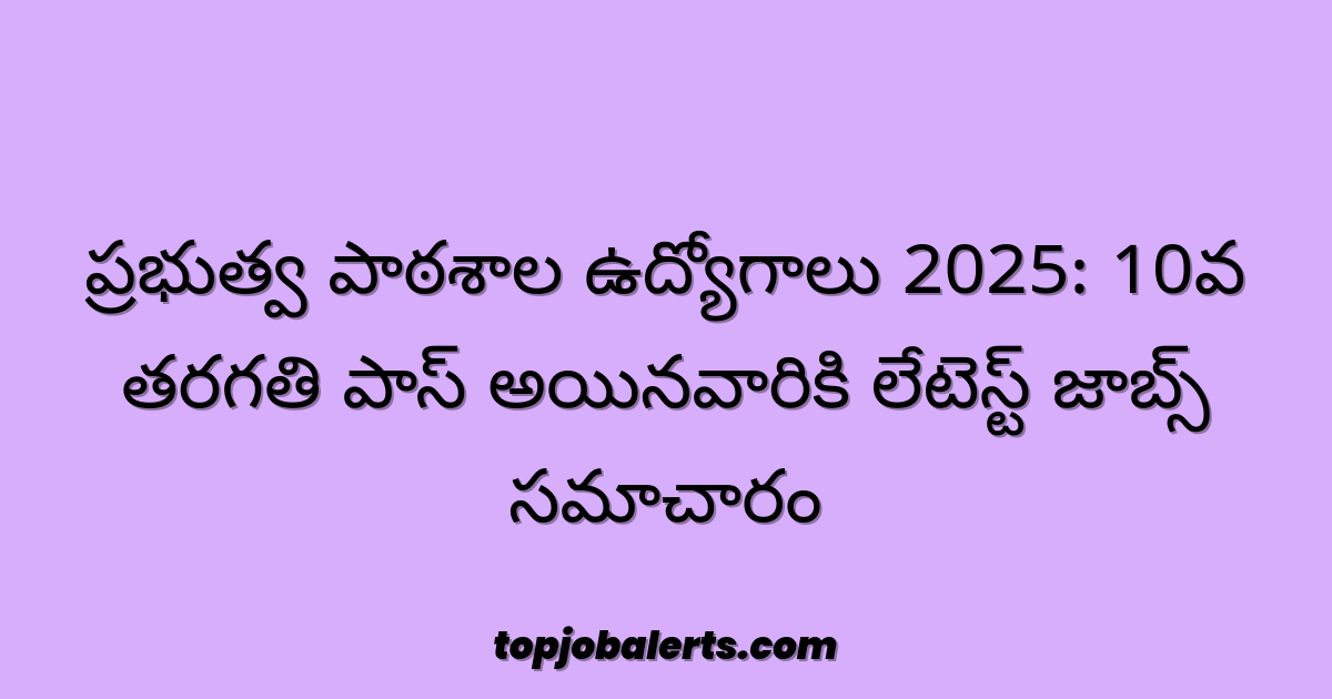 ప్రభుత్వ పాఠశాల ఉద్యోగాలు 2025: 10వ తరగతి పాస్ అయినవారికి లేటెస్ట్ జాబ్స్ సమాచారం