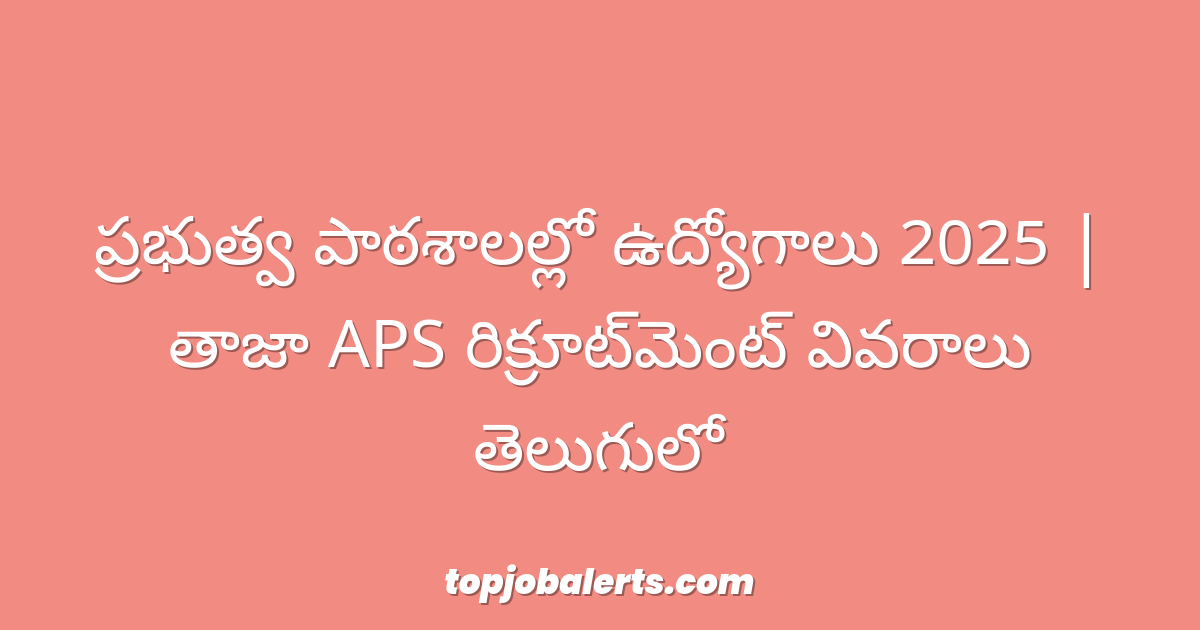 ప్రభుత్వ పాఠశాలల్లో ఉద్యోగాలు 2025 | తాజా APS రిక్రూట్‌మెంట్ వివరాలు తెలుగులో