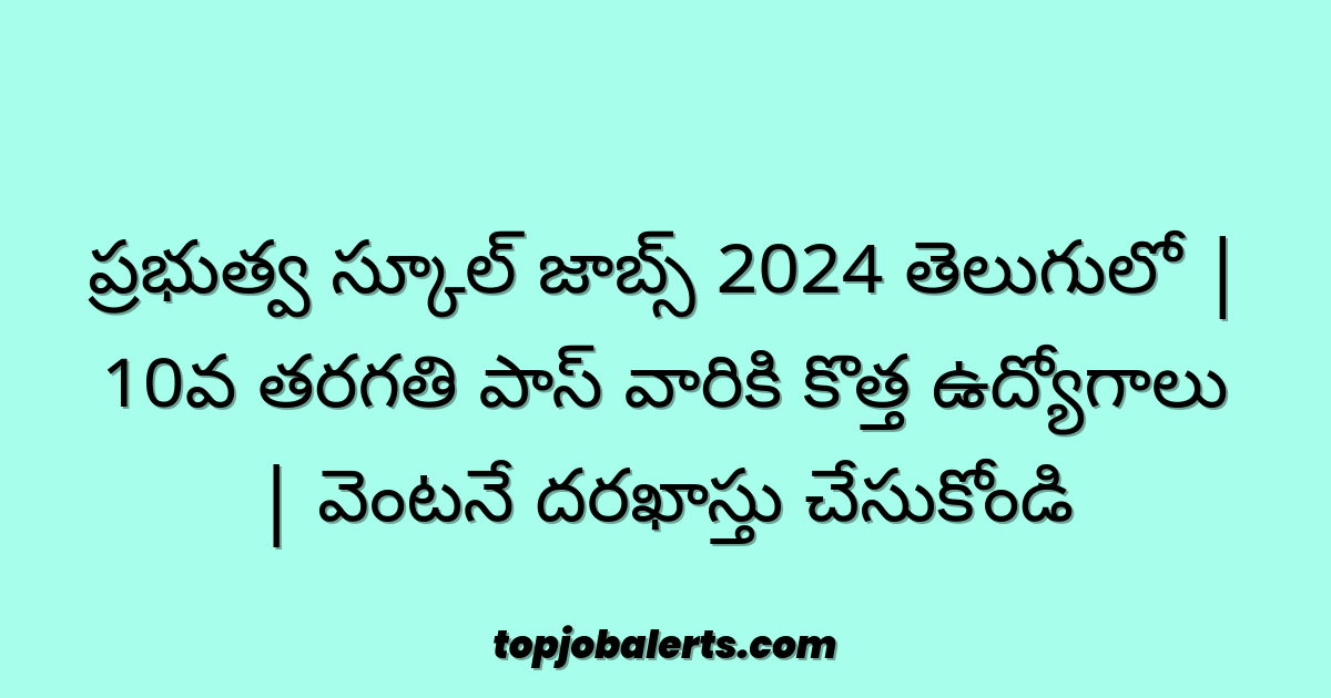 ప్రభుత్వ స్కూల్ జాబ్స్ 2024 తెలుగులో | 10వ తరగతి పాస్ వారికి కొత్త ఉద్యోగాలు | వెంటనే దరఖాస్తు చేసుకోండి