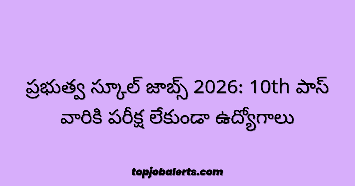 ప్రభుత్వ స్కూల్ జాబ్స్ 2026: 10th పాస్ వారికి పరీక్ష లేకుండా ఉద్యోగాలు
