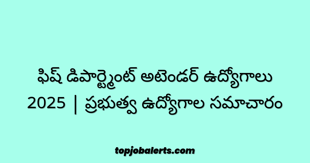 ఫిష్ డిపార్ట్మెంట్ అటెండర్ ఉద్యోగాలు 2025 | ప్రభుత్వ ఉద్యోగాల సమాచారం