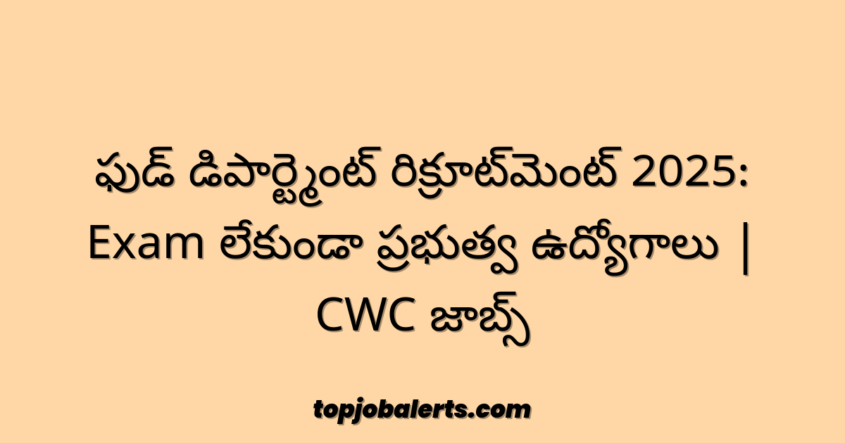 ఫుడ్ డిపార్ట్మెంట్ రిక్రూట్‌మెంట్ 2025: Exam లేకుండా ప్రభుత్వ ఉద్యోగాలు | CWC జాబ్స్