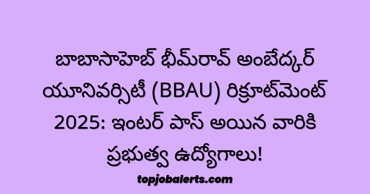 బాబాసాహెబ్ భీమ్‌రావ్ అంబేద్కర్ యూనివర్సిటీ (BBAU) రిక్రూట్‌మెంట్ 2025: ఇంటర్ పాస్ అయిన వారికి ప్రభుత్వ ఉద్యోగాలు!