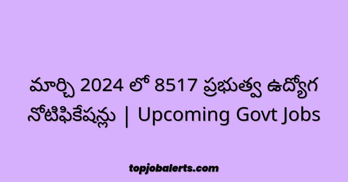 మార్చి 2024 లో 8517 ప్రభుత్వ ఉద్యోగ నోటిఫికేషన్లు | Upcoming Govt Jobs