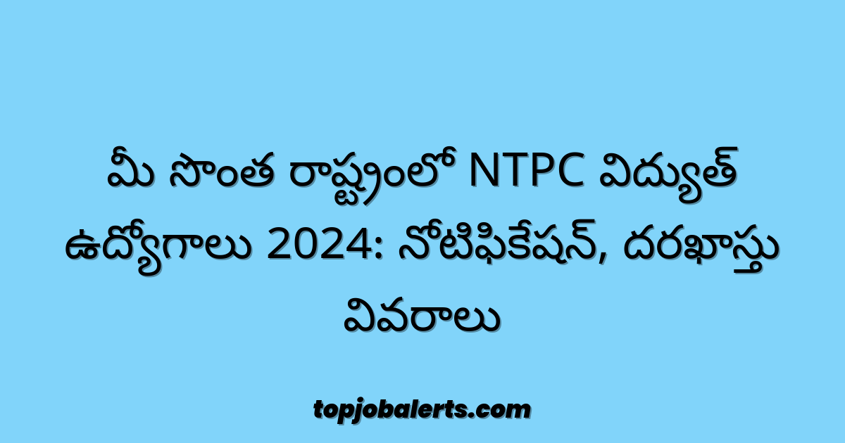 మీ సొంత రాష్ట్రంలో NTPC విద్యుత్ ఉద్యోగాలు 2024: నోటిఫికేషన్, దరఖాస్తు వివరాలు