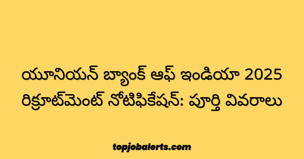 యూనియన్ బ్యాంక్ ఆఫ్ ఇండియా 2025 రిక్రూట్‌మెంట్ నోటిఫికేషన్: పూర్తి వివరాలు