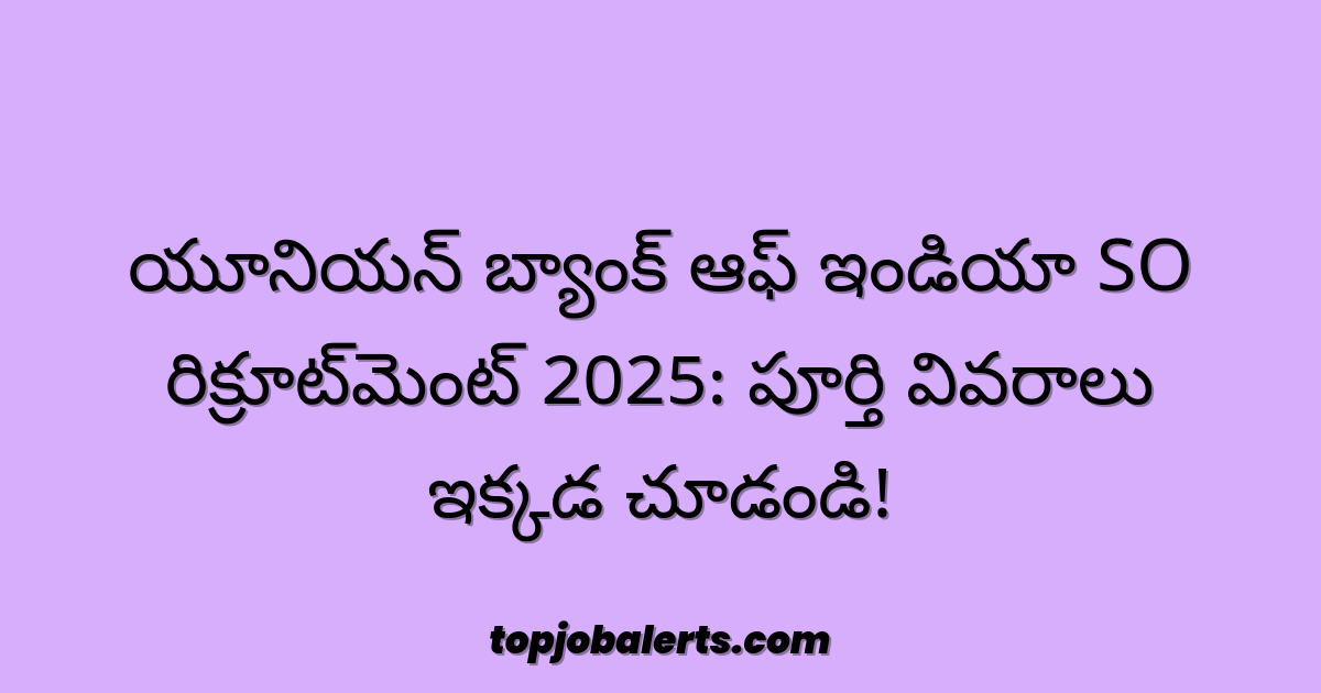 యూనియన్ బ్యాంక్ ఆఫ్ ఇండియా SO రిక్రూట్‌మెంట్ 2025: పూర్తి వివరాలు ఇక్కడ చూడండి!