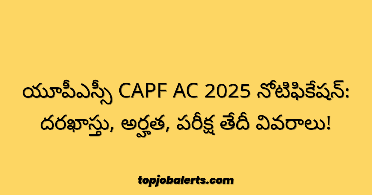 యూపీఎస్సీ CAPF AC 2025 నోటిఫికేషన్: దరఖాస్తు, అర్హత, పరీక్ష తేదీ వివరాలు!