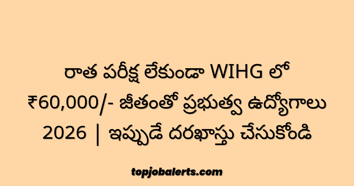 రాత పరీక్ష లేకుండా WIHG లో ₹60,000/- జీతంతో ప్రభుత్వ ఉద్యోగాలు 2026 | ఇప్పుడే దరఖాస్తు చేసుకోండి