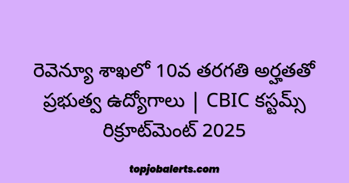 రెవెన్యూ శాఖలో 10వ తరగతి అర్హతతో ప్రభుత్వ ఉద్యోగాలు | CBIC కస్టమ్స్ రిక్రూట్మెంట్ 2025