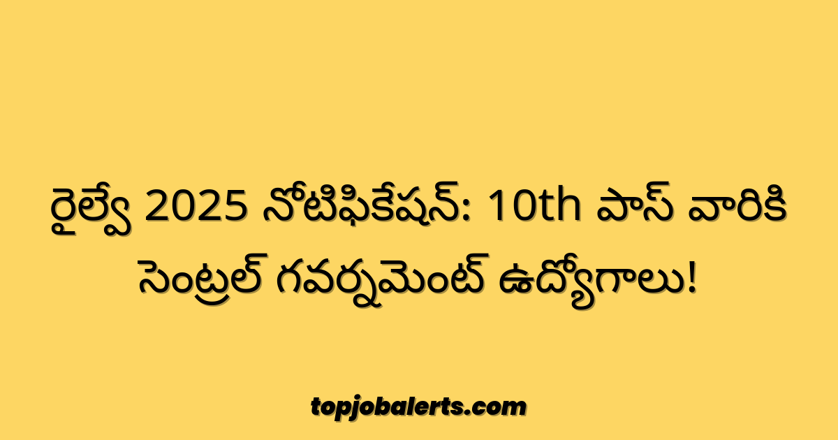 రైల్వే 2025 నోటిఫికేషన్: 10th పాస్ వారికి సెంట్రల్ గవర్నమెంట్ ఉద్యోగాలు!
