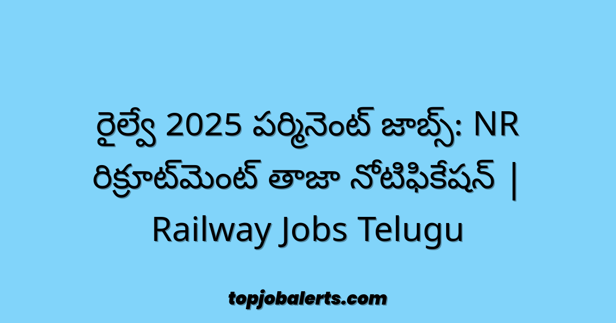 రైల్వే 2025 పర్మినెంట్ జాబ్స్: NR రిక్రూట్‌మెంట్ తాజా నోటిఫికేషన్ | Railway Jobs Telugu
