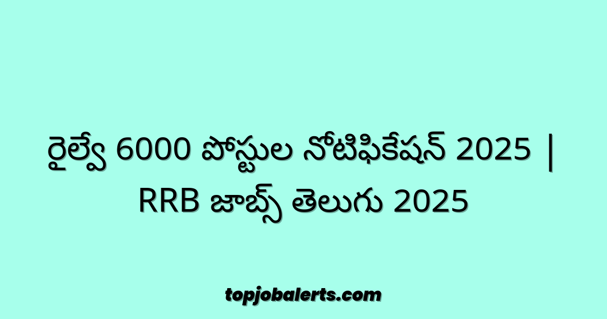 రైల్వే 6000 పోస్టుల నోటిఫికేషన్ 2025 | RRB జాబ్స్ తెలుగు 2025