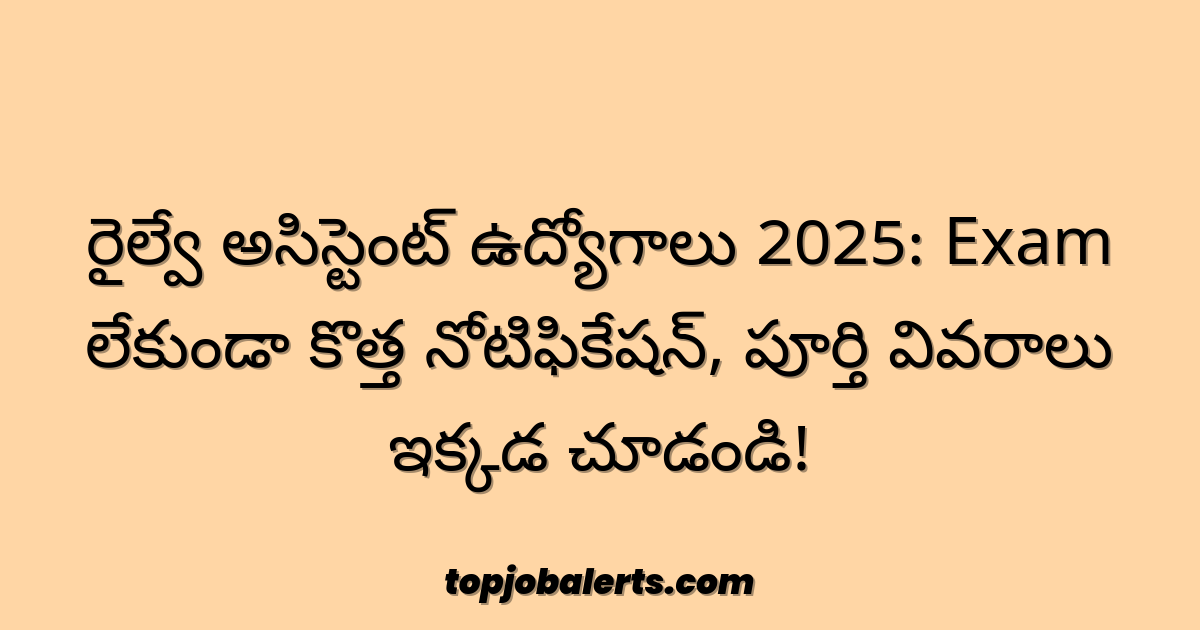 రైల్వే అసిస్టెంట్ ఉద్యోగాలు 2025: Exam లేకుండా కొత్త నోటిఫికేషన్, పూర్తి వివరాలు ఇక్కడ చూడండి!