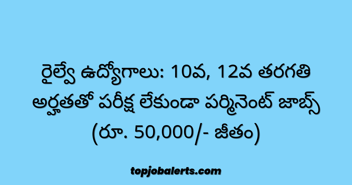 రైల్వే ఉద్యోగాలు: 10వ, 12వ తరగతి అర్హతతో పరీక్ష లేకుండా పర్మినెంట్ జాబ్స్ (రూ. 50,000/- జీతం)