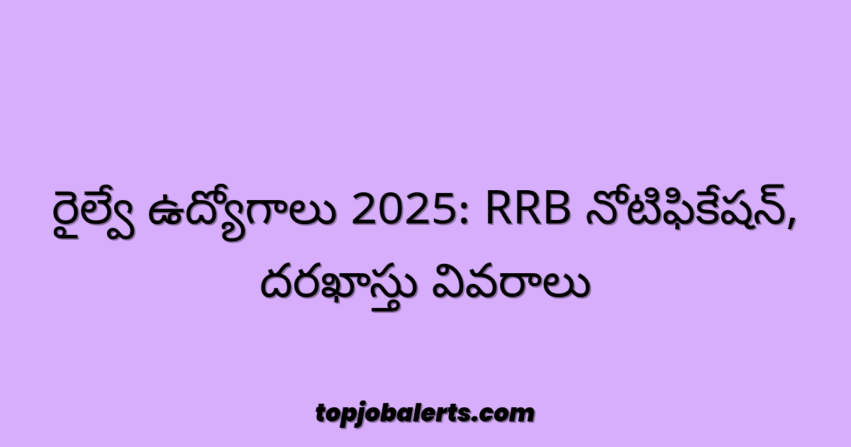 రైల్వే ఉద్యోగాలు 2025: RRB నోటిఫికేషన్, దరఖాస్తు వివరాలు