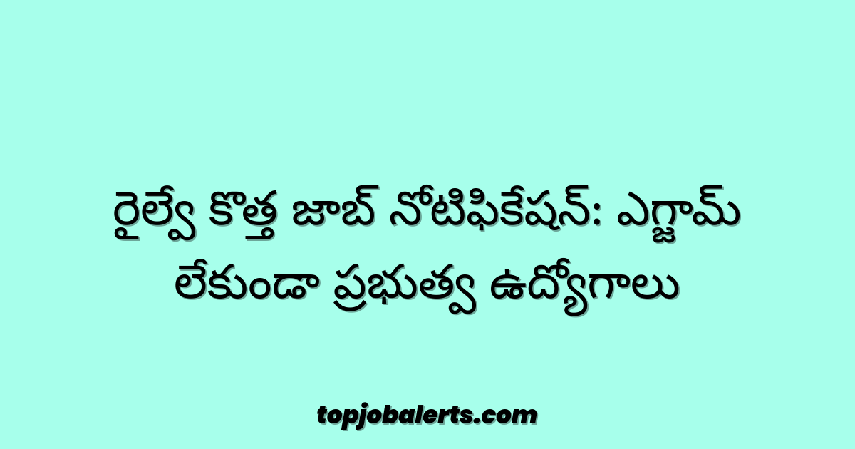 రైల్వే కొత్త జాబ్ నోటిఫికేషన్: ఎగ్జామ్ లేకుండా ప్రభుత్వ ఉద్యోగాలు