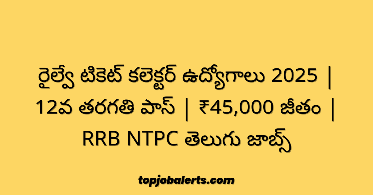 రైల్వే టికెట్ కలెక్టర్ ఉద్యోగాలు 2025 | 12వ తరగతి పాస్ | ₹45,000 జీతం | RRB NTPC తెలుగు జాబ్స్