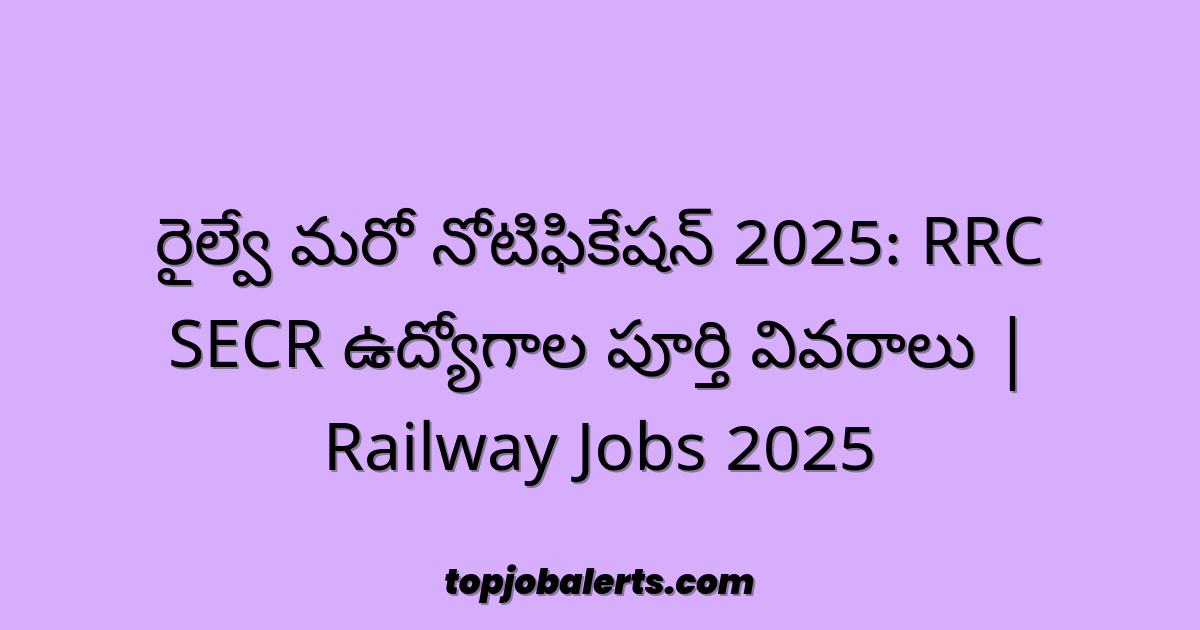 రైల్వే మరో నోటిఫికేషన్ 2025: RRC SECR ఉద్యోగాల పూర్తి వివరాలు | Railway Jobs 2025