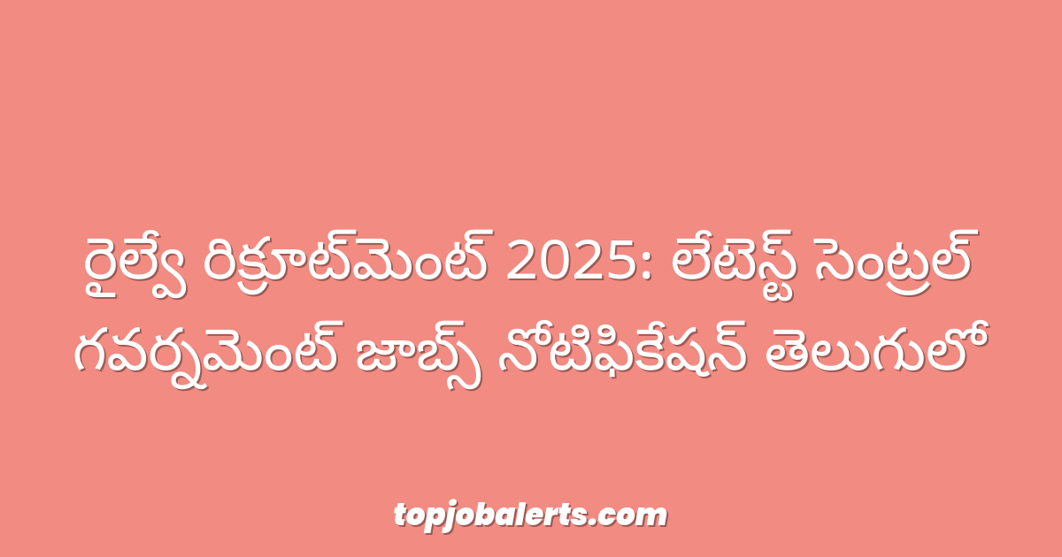 రైల్వే రిక్రూట్‌మెంట్ 2025: లేటెస్ట్ సెంట్రల్ గవర్నమెంట్ జాబ్స్ నోటిఫికేషన్ తెలుగులో