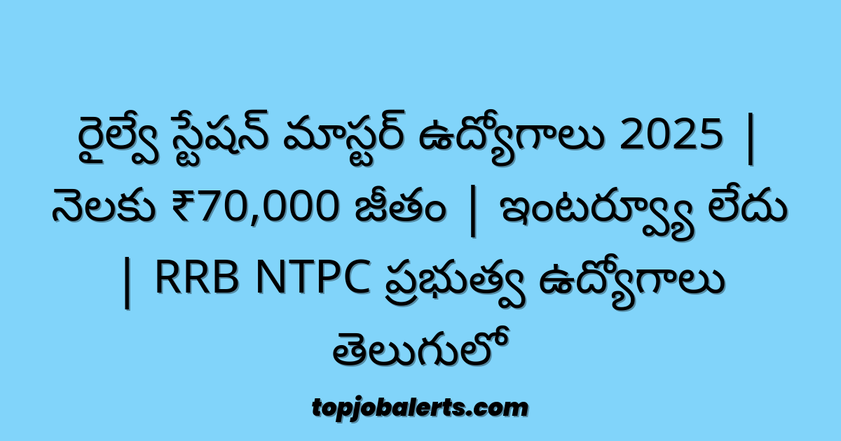 రైల్వే స్టేషన్ మాస్టర్ ఉద్యోగాలు 2025 | నెలకు ₹70,000 జీతం | ఇంటర్వ్యూ లేదు | RRB NTPC ప్రభుత్వ ఉద్యోగాలు తెలుగులో