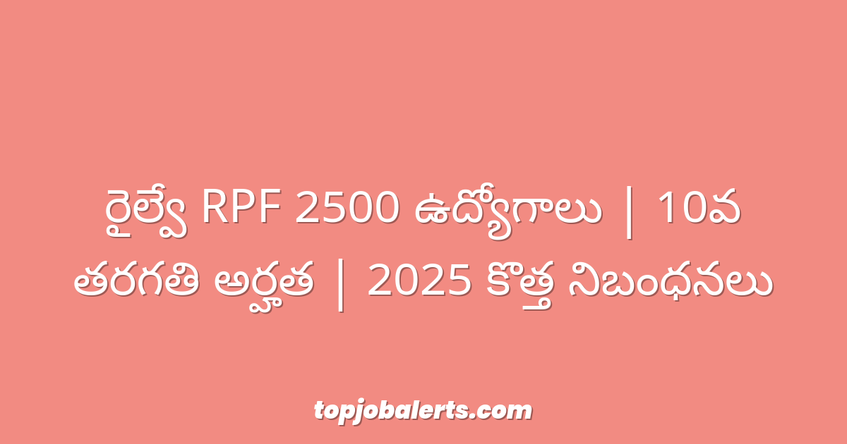 రైల్వే RPF 2500 ఉద్యోగాలు | 10వ తరగతి అర్హత | 2025 కొత్త నిబంధనలు