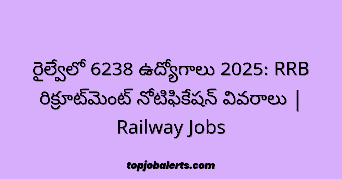రైల్వేలో 6238 ఉద్యోగాలు 2025: RRB రిక్రూట్‌మెంట్ నోటిఫికేషన్ వివరాలు | Railway Jobs