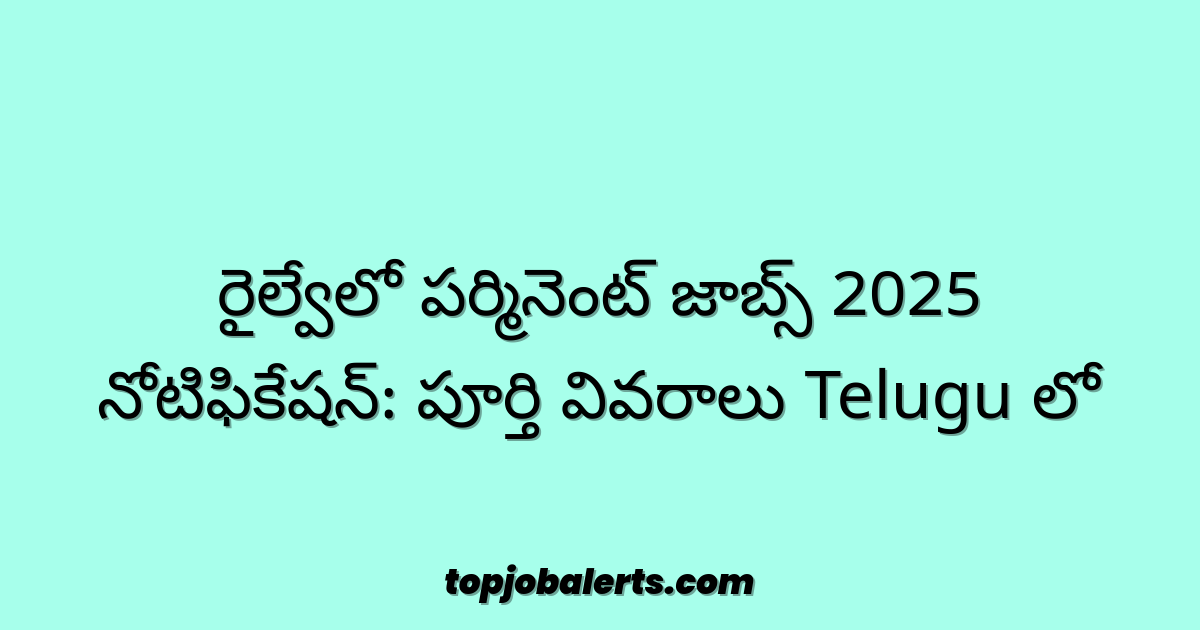 రైల్వేలో పర్మినెంట్ జాబ్స్ 2025 నోటిఫికేషన్: పూర్తి వివరాలు Telugu లో